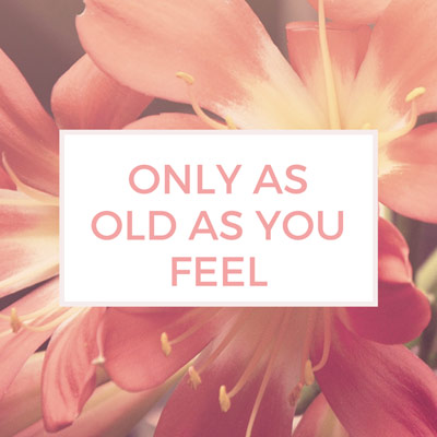 Only as old as you feel?